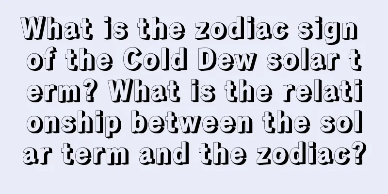 What is the zodiac sign of the Cold Dew solar term? What is the relationship between the solar term and the zodiac?