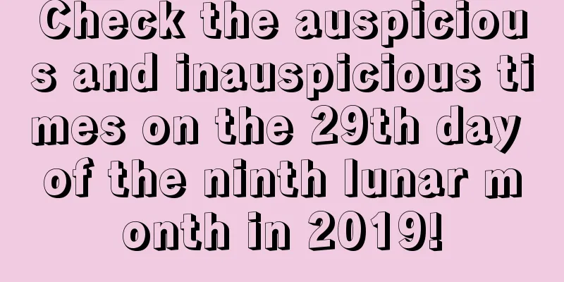 Check the auspicious and inauspicious times on the 29th day of the ninth lunar month in 2019!