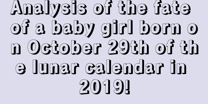 Analysis of the fate of a baby girl born on October 29th of the lunar calendar in 2019!