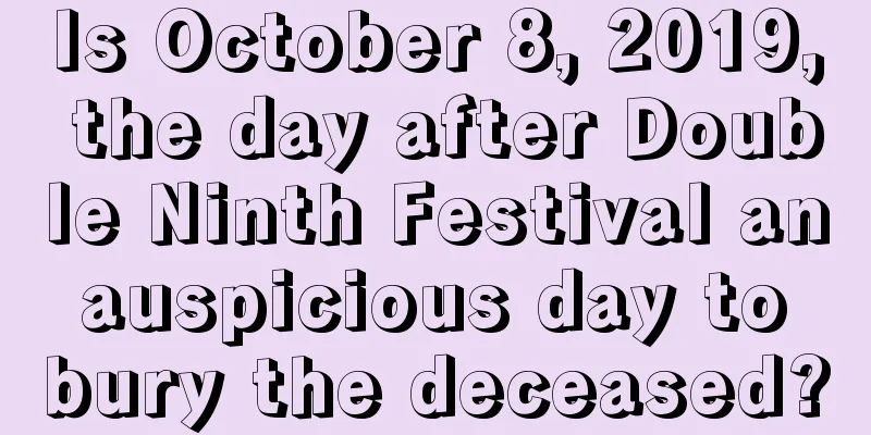 Is October 8, 2019, the day after Double Ninth Festival an auspicious day to bury the deceased?