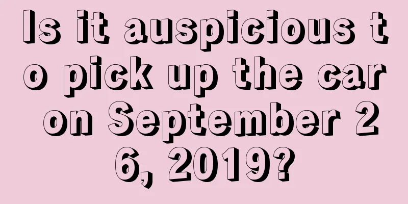 Is it auspicious to pick up the car on September 26, 2019?