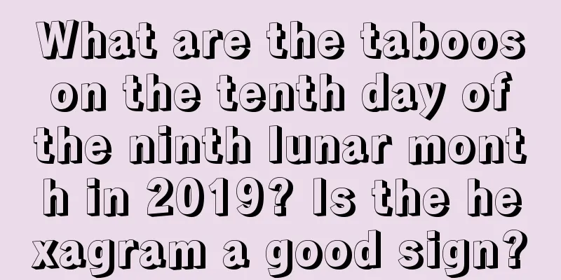 What are the taboos on the tenth day of the ninth lunar month in 2019? Is the hexagram a good sign?