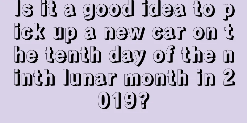 Is it a good idea to pick up a new car on the tenth day of the ninth lunar month in 2019?