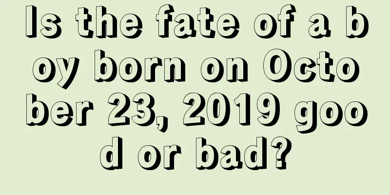 Is the fate of a boy born on October 23, 2019 good or bad?