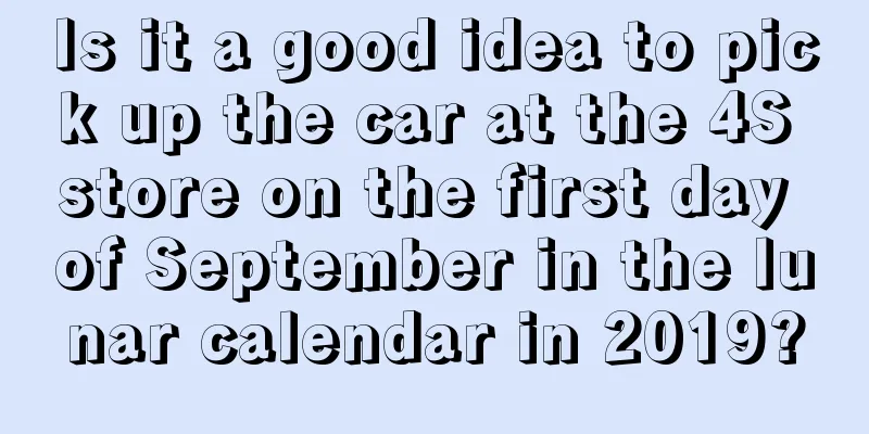 Is it a good idea to pick up the car at the 4S store on the first day of September in the lunar calendar in 2019?