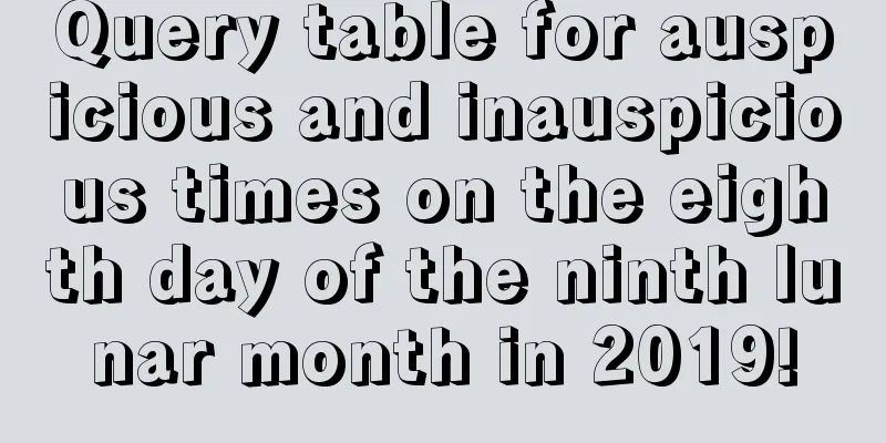 Query table for auspicious and inauspicious times on the eighth day of the ninth lunar month in 2019!