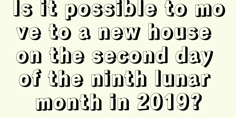 Is it possible to move to a new house on the second day of the ninth lunar month in 2019?