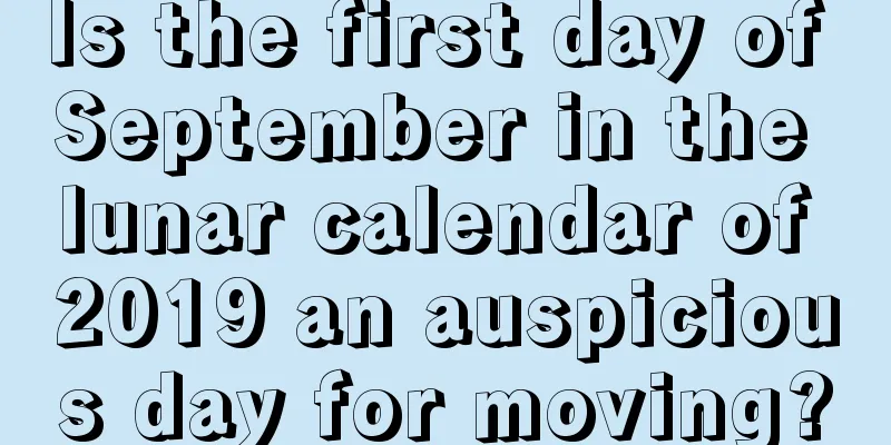 Is the first day of September in the lunar calendar of 2019 an auspicious day for moving?