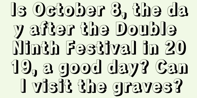Is October 8, the day after the Double Ninth Festival in 2019, a good day? Can I visit the graves?