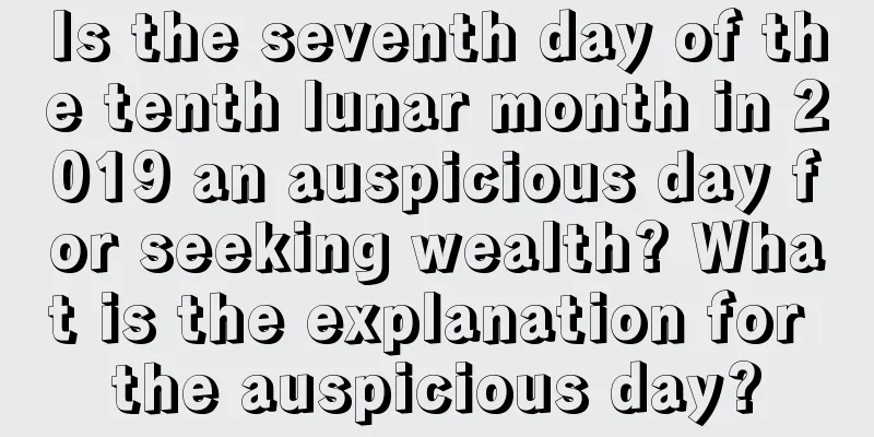 Is the seventh day of the tenth lunar month in 2019 an auspicious day for seeking wealth? What is the explanation for the auspicious day?