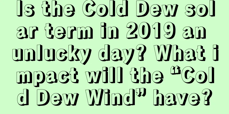 Is the Cold Dew solar term in 2019 an unlucky day? What impact will the “Cold Dew Wind” have?