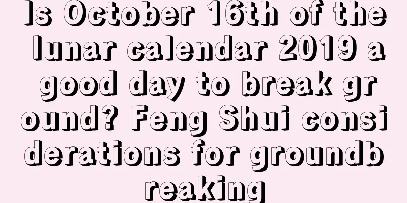 Is October 16th of the lunar calendar 2019 a good day to break ground? Feng Shui considerations for groundbreaking