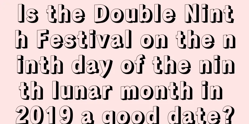 Is the Double Ninth Festival on the ninth day of the ninth lunar month in 2019 a good date?