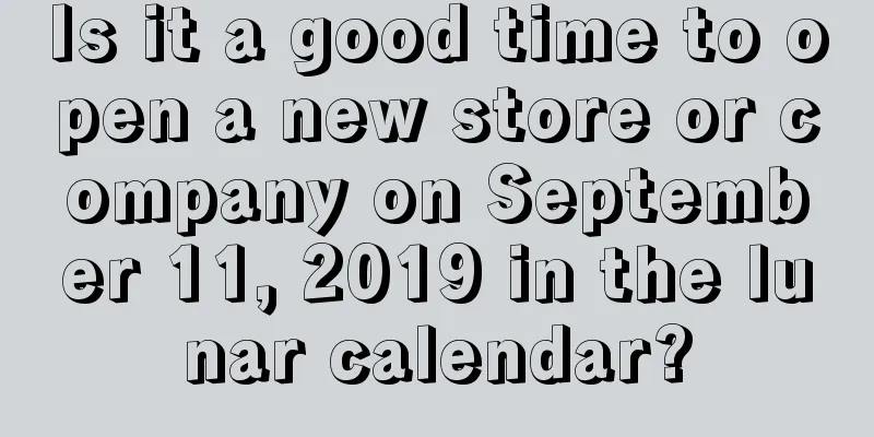 Is it a good time to open a new store or company on September 11, 2019 in the lunar calendar?