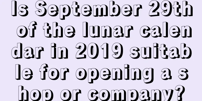 Is September 29th of the lunar calendar in 2019 suitable for opening a shop or company?