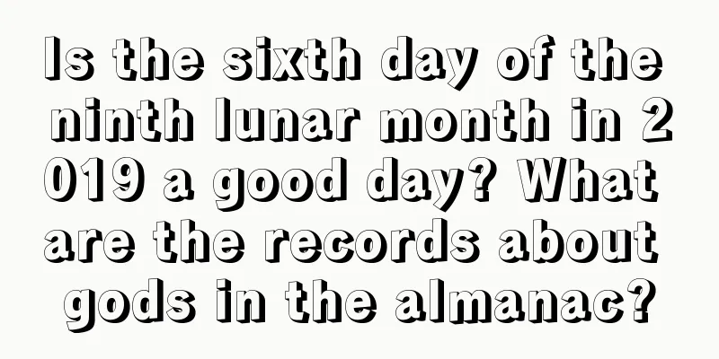 Is the sixth day of the ninth lunar month in 2019 a good day? What are the records about gods in the almanac?