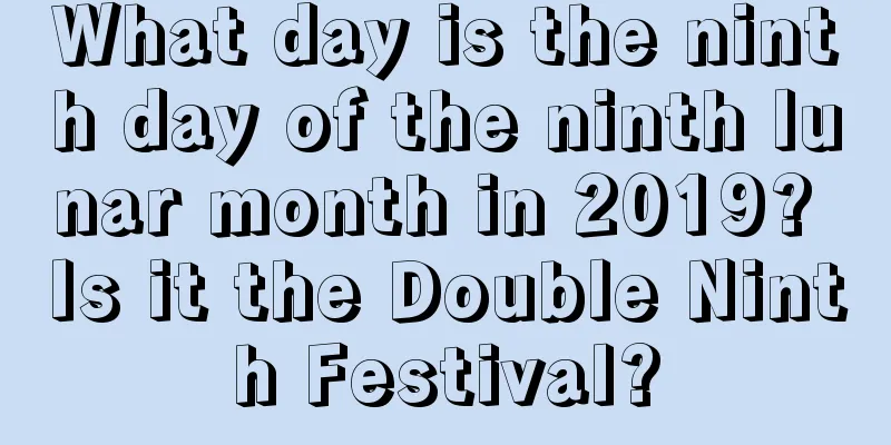 What day is the ninth day of the ninth lunar month in 2019? Is it the Double Ninth Festival?