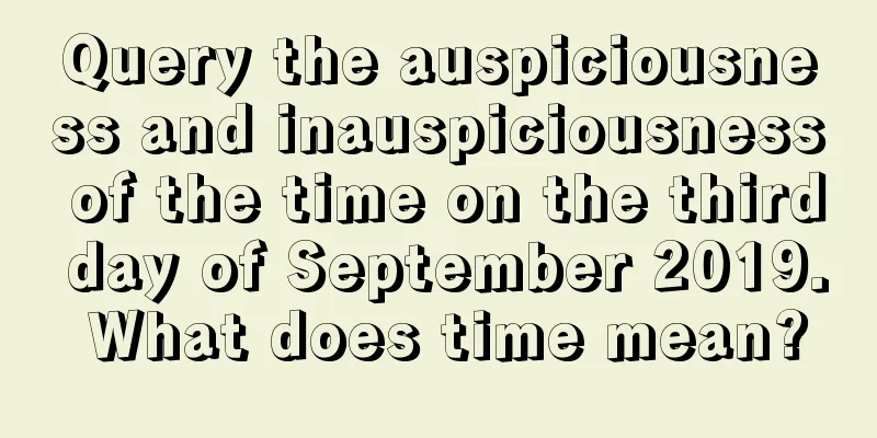 Query the auspiciousness and inauspiciousness of the time on the third day of September 2019. What does time mean?