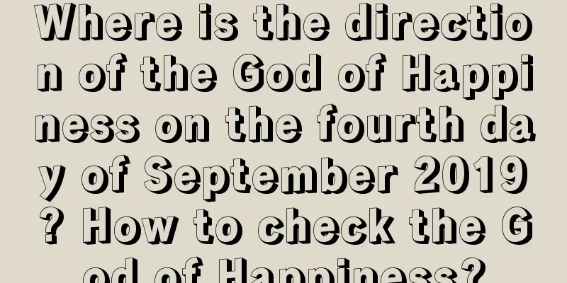 Where is the direction of the God of Happiness on the fourth day of September 2019? How to check the God of Happiness?