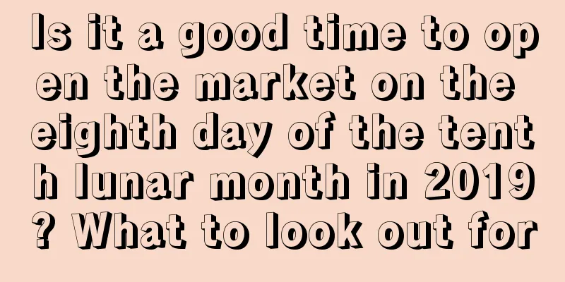 Is it a good time to open the market on the eighth day of the tenth lunar month in 2019? What to look out for