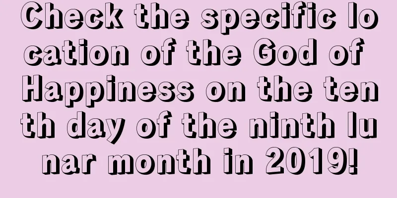 Check the specific location of the God of Happiness on the tenth day of the ninth lunar month in 2019!
