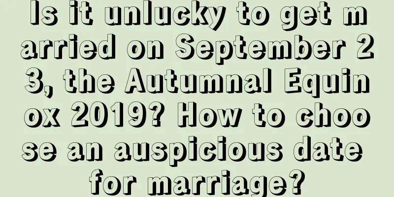 Is it unlucky to get married on September 23, the Autumnal Equinox 2019? How to choose an auspicious date for marriage?