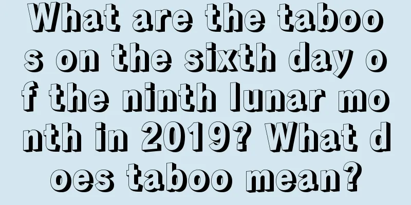 What are the taboos on the sixth day of the ninth lunar month in 2019? What does taboo mean?