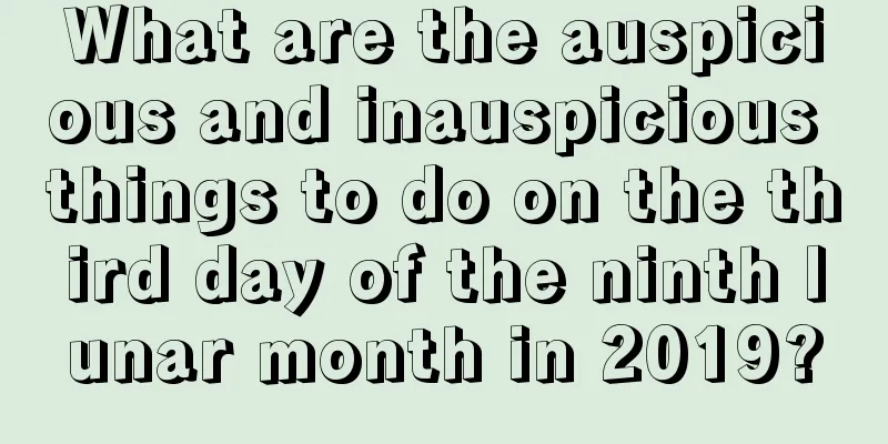 What are the auspicious and inauspicious things to do on the third day of the ninth lunar month in 2019?
