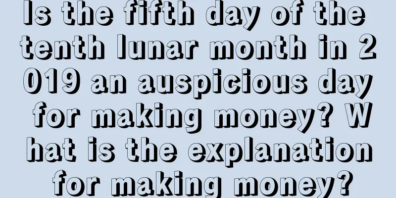 Is the fifth day of the tenth lunar month in 2019 an auspicious day for making money? What is the explanation for making money?