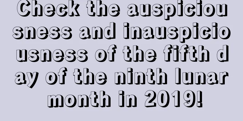 Check the auspiciousness and inauspiciousness of the fifth day of the ninth lunar month in 2019!