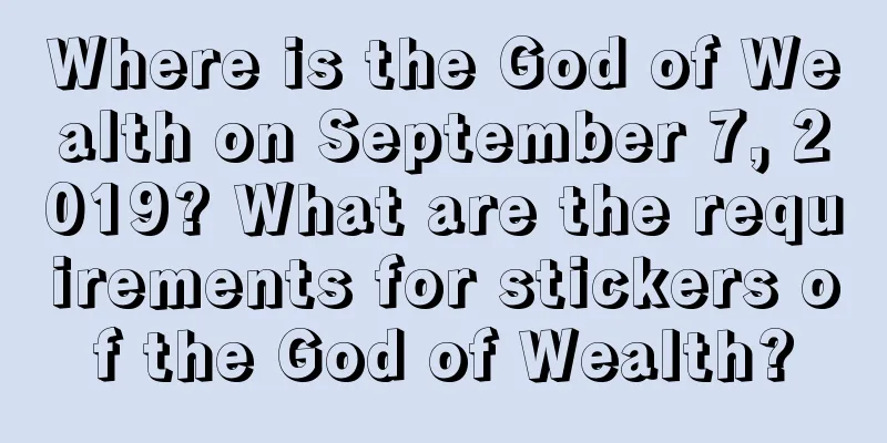 Where is the God of Wealth on September 7, 2019? What are the requirements for stickers of the God of Wealth?