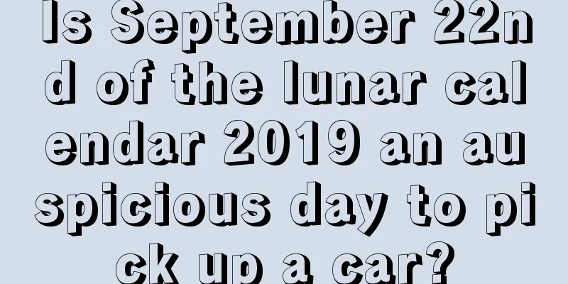 Is September 22nd of the lunar calendar 2019 an auspicious day to pick up a car?