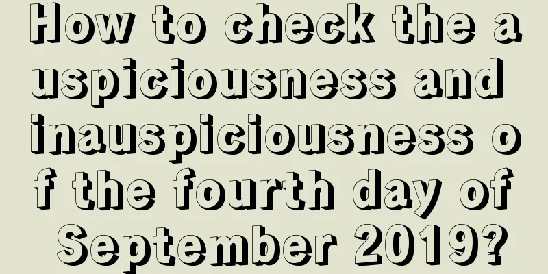 How to check the auspiciousness and inauspiciousness of the fourth day of September 2019?