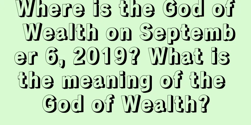 Where is the God of Wealth on September 6, 2019? What is the meaning of the God of Wealth?