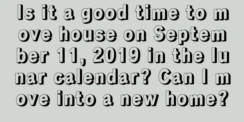 Is it a good time to move house on September 11, 2019 in the lunar calendar? Can I move into a new home?