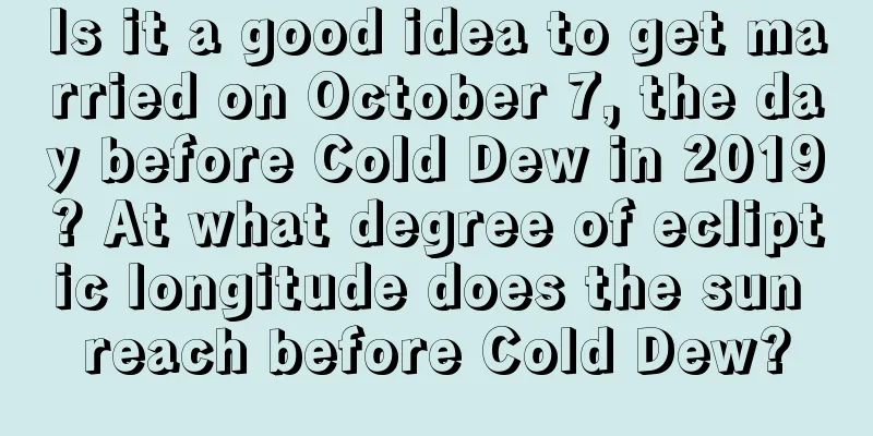 Is it a good idea to get married on October 7, the day before Cold Dew in 2019? At what degree of ecliptic longitude does the sun reach before Cold Dew?