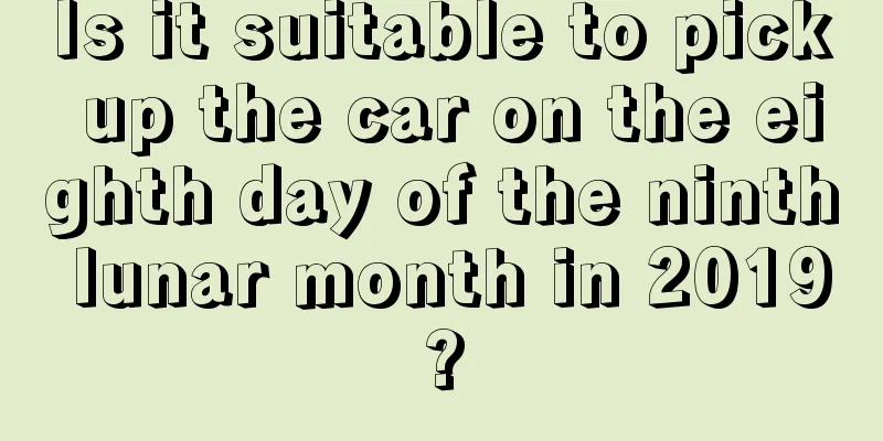 Is it suitable to pick up the car on the eighth day of the ninth lunar month in 2019?