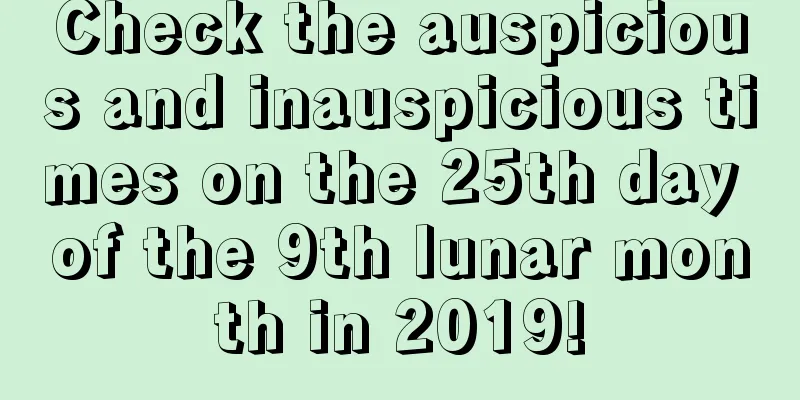 Check the auspicious and inauspicious times on the 25th day of the 9th lunar month in 2019!