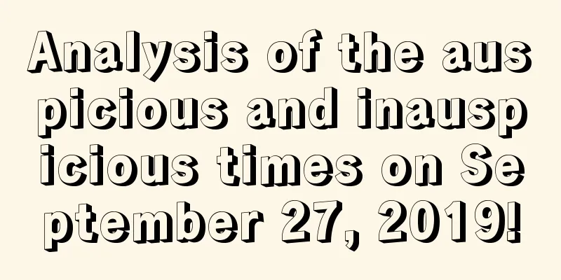 Analysis of the auspicious and inauspicious times on September 27, 2019!
