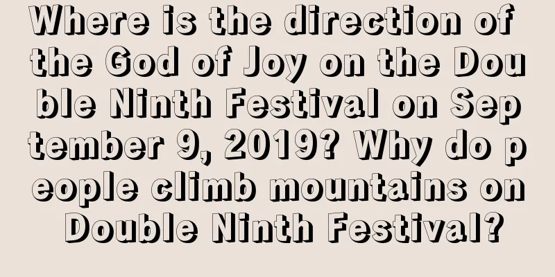 Where is the direction of the God of Joy on the Double Ninth Festival on September 9, 2019? Why do people climb mountains on Double Ninth Festival?