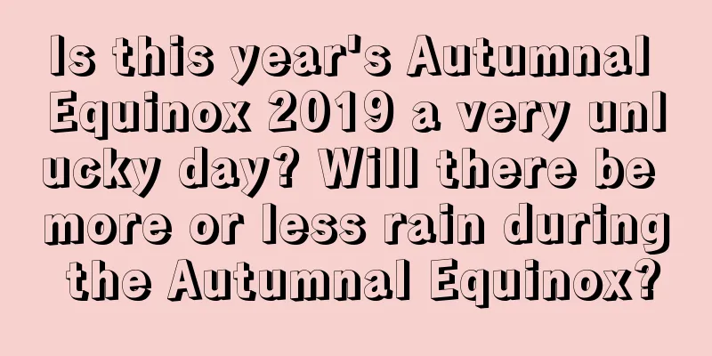 Is this year's Autumnal Equinox 2019 a very unlucky day? Will there be more or less rain during the Autumnal Equinox?