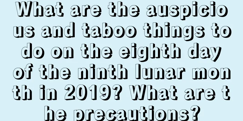 What are the auspicious and taboo things to do on the eighth day of the ninth lunar month in 2019? What are the precautions?