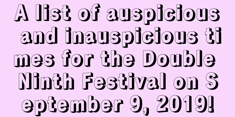 A list of auspicious and inauspicious times for the Double Ninth Festival on September 9, 2019!