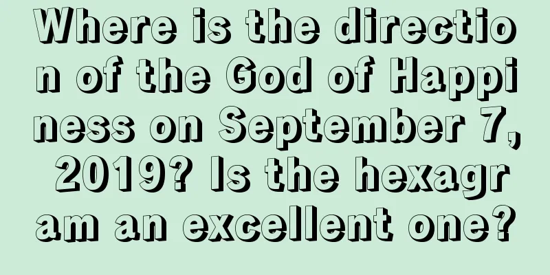 Where is the direction of the God of Happiness on September 7, 2019? Is the hexagram an excellent one?