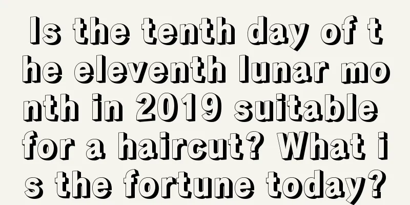 Is the tenth day of the eleventh lunar month in 2019 suitable for a haircut? What is the fortune today?