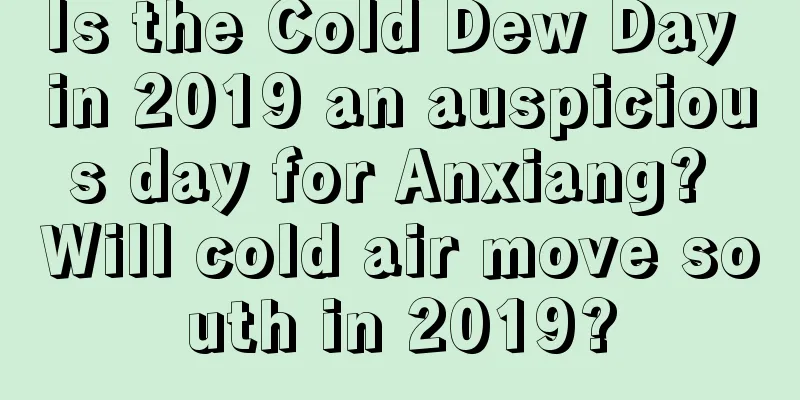 Is the Cold Dew Day in 2019 an auspicious day for Anxiang? Will cold air move south in 2019?