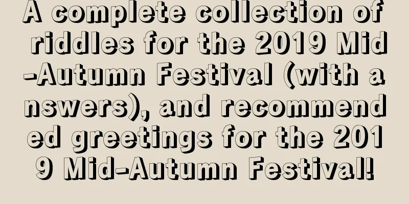 A complete collection of riddles for the 2019 Mid-Autumn Festival (with answers), and recommended greetings for the 2019 Mid-Autumn Festival!