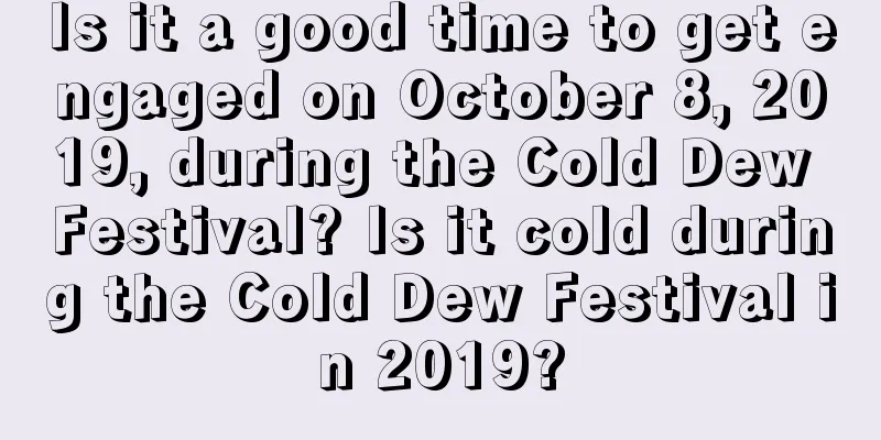 Is it a good time to get engaged on October 8, 2019, during the Cold Dew Festival? Is it cold during the Cold Dew Festival in 2019?