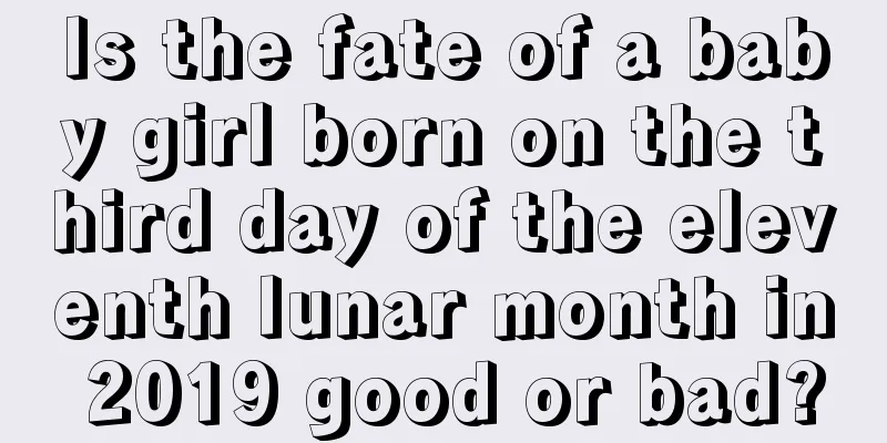 Is the fate of a baby girl born on the third day of the eleventh lunar month in 2019 good or bad?
