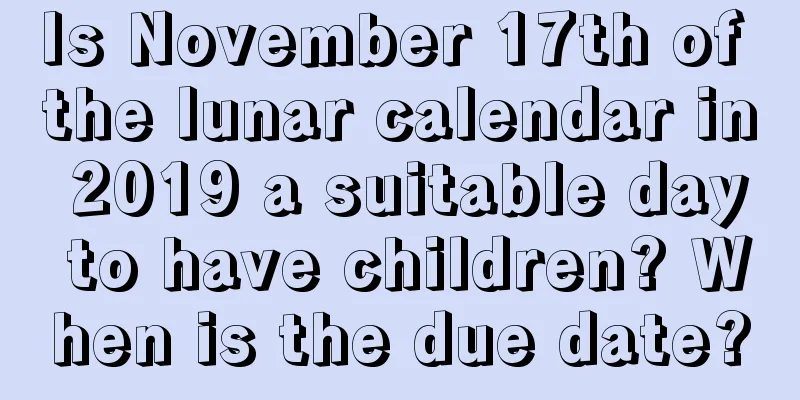 Is November 17th of the lunar calendar in 2019 a suitable day to have children? When is the due date?